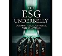 The ESG Underbelly: Exposing Corruption, Loopholes, and Financial Malfeasance in Environmental, Social, and Governance Investing