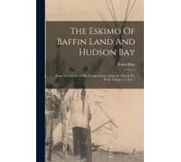 The Eskimo Of Baffin Land And Hudson Bay: From Notes Collected By George Comer, James S. Mutch, E.J. Peck, Volume 15, Part 1