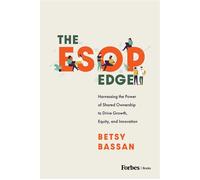 The ESOP Edge Harnessing the Power of Shared Ownership to Drive Growth, Equity, and Innovation - Betsy Bassan - Forbes Books - ebook (ePub) - Livre