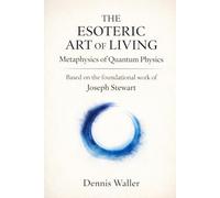 The Esoteric Art of Living: Metaphysics of Quantum Physics: Based on the foundational work of Joseph Stewart