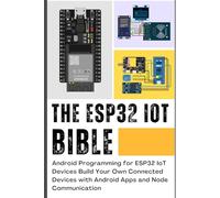 THE ESP32 IOT BIBLE: Android Programming for ESP32 IoT Devices Build Your Own Connected Devices with Android Apps and Node Communication