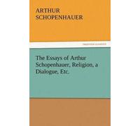 The Essays Of Arthur Schopenhauer, Religion, A Dialogue, Etc.