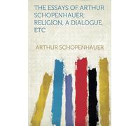 The Essays of Arthur Schopenhauer; Religion, a Dialogue, Etc