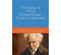 THE ESSAYS OF ARTHUR SCHOPENHAUER: STUDIES IN PESSIMISM