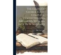 The Essays Of 'george Eliot' Complete, Collected And Arranged, With An Intr. By N. Sheppard