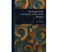 The Essays Or Counsels, Civil And Moral