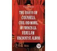 The Essays Or Counsels, Civil And Moral Of Francis Ld. Verulam Viscount St. Albans