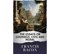 The Essays or Counsels, Civil and Moral: The Original Classic
