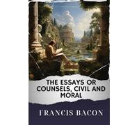 The Essays or Counsels, Civil and Moral: The Original Classic