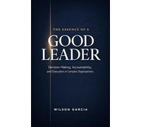 The Essence of a Good Leader: Decision-Making, Accountability and Execution in Complex Organizations