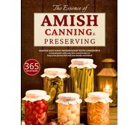 The Essence of Amish Canning & Preserving: Master safe food preservation with confidence. A trusted guide with easy, time-tested recipes to keep your pantry full and your family nourished.