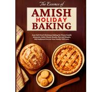 The Essence of Amish Holiday Baking: Easy Fail-Proof Christmas Baking for Warm Family Moments. Make Classic Breads, Pies and Simple, Old Fashioned Sweets Your Family Will Love