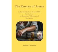 The Essence of Aroma: A Practical Guide to Essential Oil Production for Cosmetics, Toiletries, and Detergents