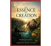 THE ESSENCE OF CREATION: A Prose on Love, Life and Purpose