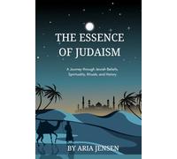 The Essence of Judaism: A Journey through Jewish Beliefs, Spirituality, Rituals, and History