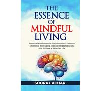The Essence of Mindful Living: Practice Mindfulness in Daily Routines, Enhance Emotional Well-being, Release Stress Naturally, and Achieve a Balanced Life