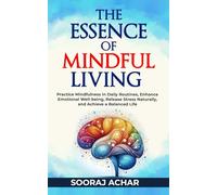 The Essence of Mindful Living: Practice Mindfulness in Daily Routines, Enhance Emotional Well-being, Release Stress Naturally, and Achieve a Balanced Life