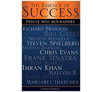 The Essence Of Success : 12 Mini Biographies: Richard Branson Bill Gates Nelson Mandela Steven Spielberg Stephen Hawking Chris Evans Frank Sinatra Tony Blair Imran Khan Malcolm X James Dyson & Tha
