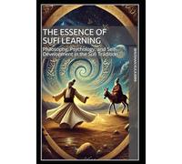 The Essence of Sufi Learning: Philosophy, Psychology, and Self-Development in the Sufi Tradition