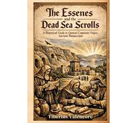 The Essenes and the Dead Sea scrolls: A Historical Guide to Qumran Community Origins, Ancient Manuscripts