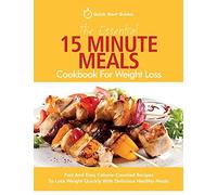 The Essential 15 Minute Meals Cookbook For Weight Loss: Fast And Easy Calorie-Counted Recipes To Lose Weight Quickly With Delicious Healthy Meals
