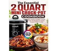 The Essential 2 Quart Mini Crock-Pot Cookbook: Quick, Healthy & Budget-Friendly Crock-Pot Recipes for Singles, Couples & Small Families