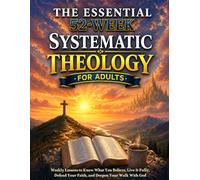 The Essential 52-Week Systematic Theology Book for Adults: Weekly Lessons to Know What You Believe, Live It Fully, Defend Your Faith, and Deepen Your Walk With God