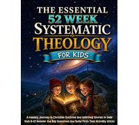The Essential 52-Week Systematic Theology for Kids: A Weekly Journey in Christian Doctrine and Uplifting Stories to Help Kids 8-12 Answer the Big Questions and Build Faith That Actually Sticks