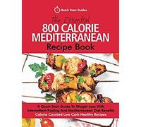 The Essential 800 Calorie Mediterranean Recipe Book: A Quick Start Guide To Weight Loss With Intermittent Fasting And Mediterranean Diet Benefits. Cal