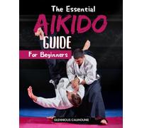 The Essential Aikido Guide for Beginners: Mastering the Art of Balance and Harmony through Aikido for Personal Growth and Well-Being