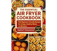 The Essential Air Fryer Cookbook: 100 Beginner-Friendly Recipes for Crispy, Healthy Meals in Minutes