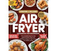THE ESSENTIAL AIR FRYER COOKBOOK FOR BEGINNERS: The complete step-by-step guide to Quick, Easy, and Delicious crispy air fryer recipes for healthy eating
