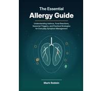The Essential Allergy Guide: Understanding Asthma, Food Reactions, Seasonal Triggers, and Practical Strategies for Everyday Symptom Management