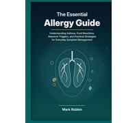 The Essential Allergy Guide: Understanding Asthma, Food Reactions, Seasonal Triggers, and Practical Strategies for Everyday Symptom Management