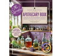 The Essential Apothecary Book: Create Your Very Own Herbal Medicines and Natural Remedies for Everyday Family Health and Well-Being