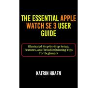 The Essential Apple Watch SE 3 User Guide: Illustrated Step-by-Step Setup, Features, and Troubleshooting Tips for Beginners