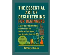 THE ESSENTIAL ART OF DECLUTTERING FOR BEGINNERS: A Step-by-Step Minimalist Guide to Tidy Up, Declutter Your Home, and Organize Your Life