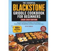 The Essential Blackstone Griddle Cookbook for Beginners 2026-2027 Edition: Easy Flat Top Recipes for Breakfast, Lunch and Dinner | Backyard BBQs, Weeknight Meals, and Outdoor Cookouts Made Simple