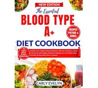 THE ESSENTIAL BLOOD TYPE A+ DIET COOKBOOK: Achieve Your Optimal Body Wellness with 100+ Delicious, Quick & Easy Dish with Highly Nutritious Recipes for Your Blood Type (+ 56 Day Meal Plan & Tracker)