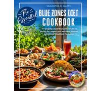 The Essential Blue Zones Diet Cookbook: 75+ Uniquely Created Blue Zones Influenced Recipes for Longevity and Well-Being, Inspired by the World’s Healthiest Populations