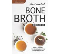 The Essential Bone Broth Cookbook: Simple Recipes for Delicious Broths, Stocks and Bases