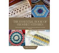 The Essential Book of Crochet Stitches: Discovering the Catherine Wheel and Bavarian Methods for Amazing Projects