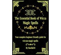 The Essential Book of Wicca Magic Spells: Your complete beginner friendly guide for wiccan magic spells