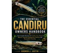 THE ESSENTIAL CANDIRU OWNERS HANDBOOK: Your Complete Resource for Candiru Care, Natural Behavior, Aquarium Management, Nutrition, and Responsible Ownership