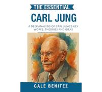 The Essential Carl Jung: A Deep Analysis Of Carl Jung's Key Works, Theories and Ideas: Analytical Psychology, Archetypes, Collective Unconscious & Individuation for Clinical Practice, Students