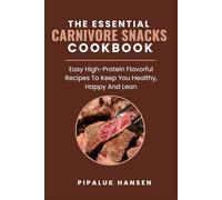 THE ESSENTIAL CARNIVORE SNACKS COOKBOOK: Easy High-Protein Flavorful Recipes To Keep You Healthy, Happy And Lean