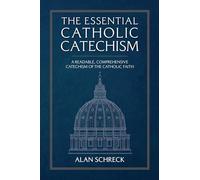 The Essential Catholic Catechism: A Readable, Comprehensive Catechism of the Catholic Faith