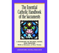 The Essential Catholic Handbook of the Sacraments: A Summary of Beliefs, Rites, and Prayers. With a Glossary of Key Terms