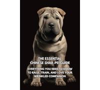 The Essential Chinese Shar-Pei Guide: Everything You Need to Know to Raise, Train, and Love Your Wrinkled Companion