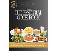 The Essential Cook Book: Cooking Made Simple, Delicious, and Achievable. Easy Essential Classic Recipes That Only Need 5 Ingredients. Perfect for Beginners and Experienced Home Cooks | Ages 12+